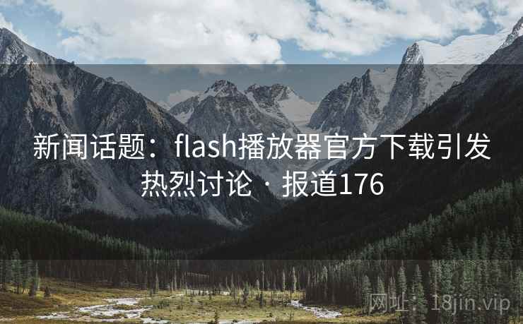 新闻话题:flash播放器官方下载引发热烈讨论 · 报道176 第2张 新闻话题:flash播放器官方下载引发热烈讨论 · 报道176 第2张