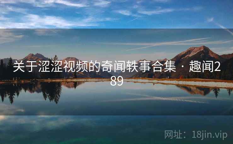 关于涩涩视频的奇闻轶事合集 · 趣闻289 第2张 关于涩涩视频的奇闻轶事合集 · 趣闻289 第2张