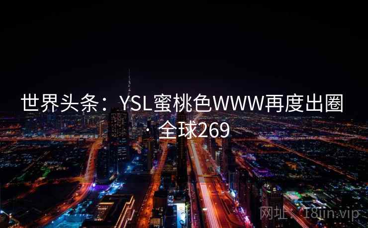世界头条：YSL蜜桃色WWW再度出圈 · 全球269