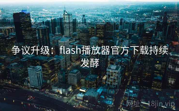 争议升级:flash播放器官方下载持续发酵 第2张 争议升级:flash播放器官方下载持续发酵 第2张