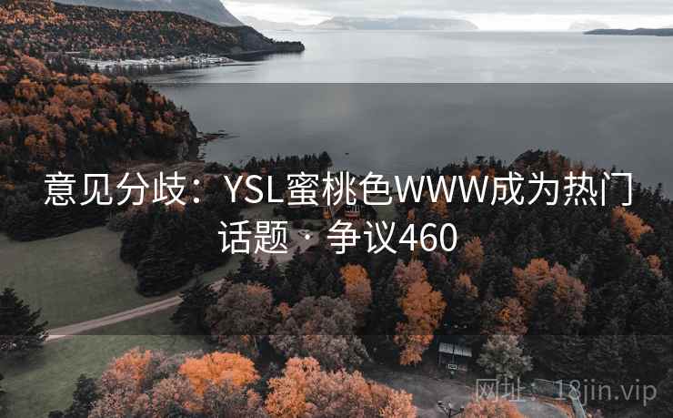 意见分歧:YSL蜜桃色WWW成为热门话题 · 争议460 第1张 意见分歧:YSL蜜桃色WWW成为热门话题 · 争议460 第1张