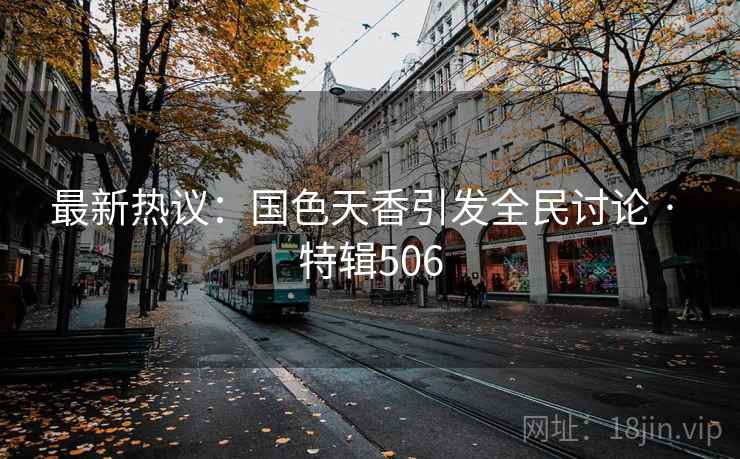 最新热议：国色天香引发全民讨论 · 特辑506