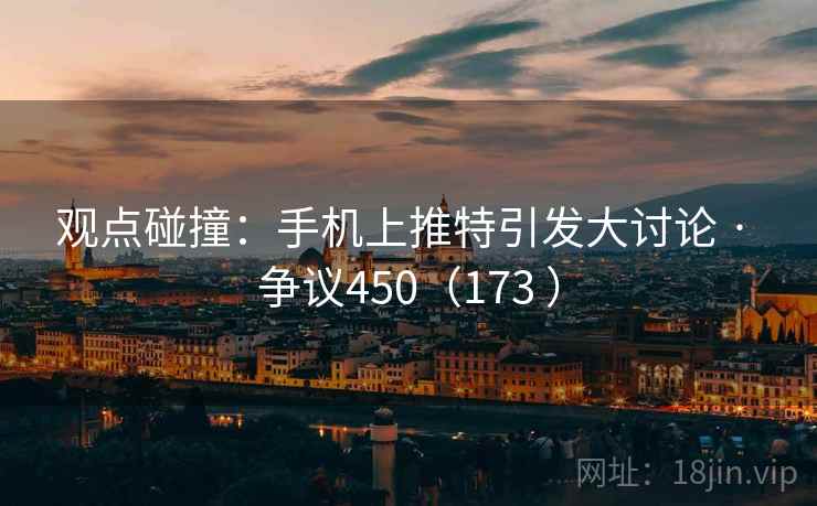 观点碰撞：手机上推特引发大讨论 · 争议450（173 ）