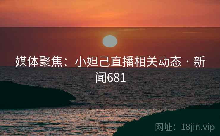 媒体聚焦：小妲己直播相关动态 · 新闻681  第1张