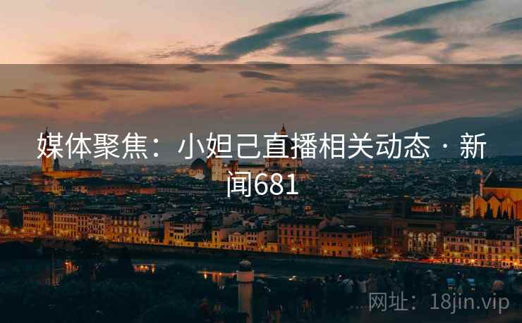 媒体聚焦：小妲己直播相关动态 · 新闻681  第2张