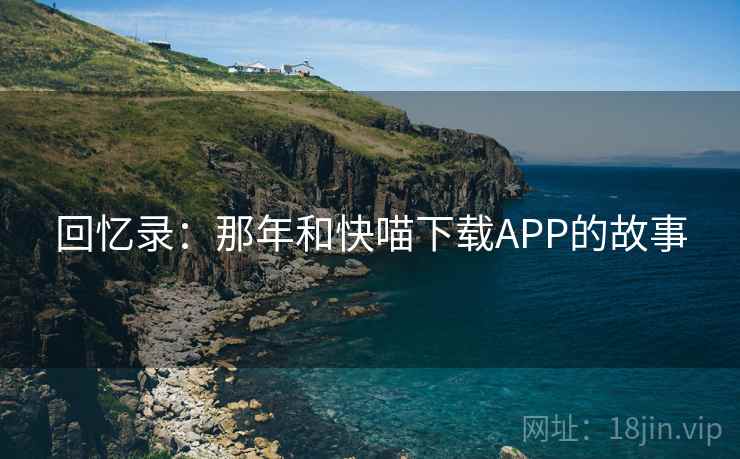 回忆录:那年和快喵下载APP的故事 第2张 回忆录:那年和快喵下载APP的故事 第2张